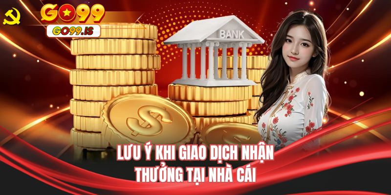 Lưu ý khi giao dịch nhận thưởng tại nhà cái