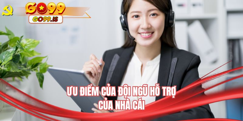 Ưu điểm của đội ngũ hỗ trợ của nhà cái